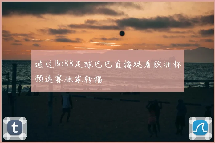 通过Bo88足球巴巴直播观看欧洲杯预选赛独家转播