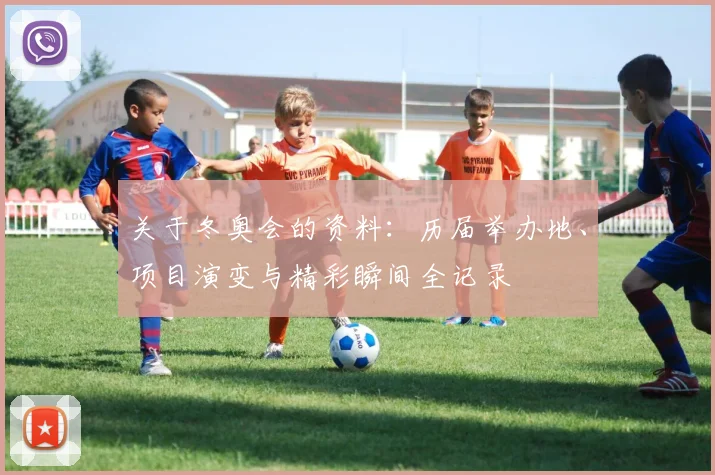 关于冬奥会的资料：历届举办地、项目演变与精彩瞬间全记录