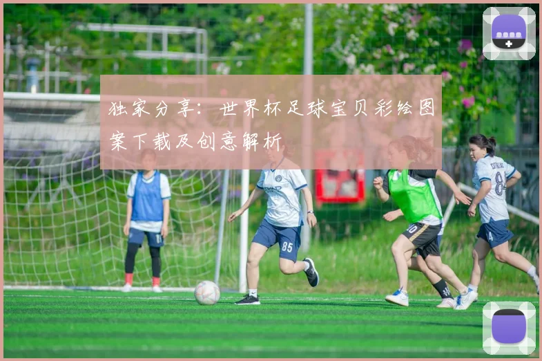 独家分享：世界杯足球宝贝彩绘图案下载及创意解析