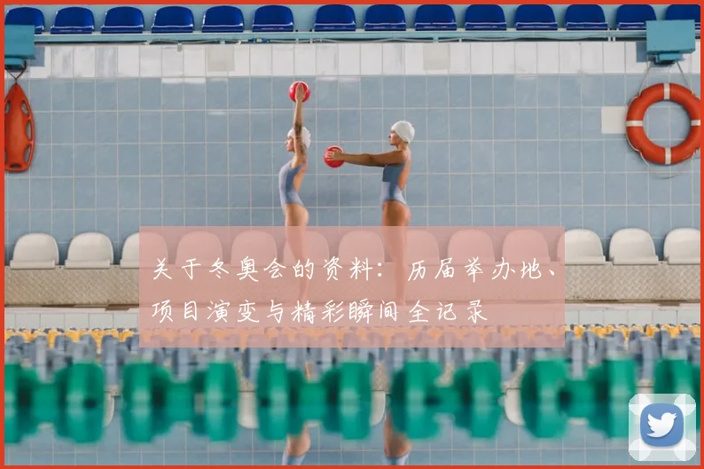 关于冬奥会的资料：历届举办地、项目演变与精彩瞬间全记录