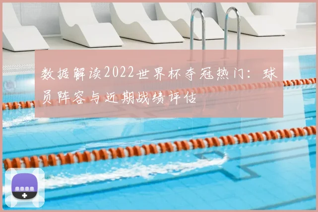 数据解读2022世界杯夺冠热门：球员阵容与近期战绩评估