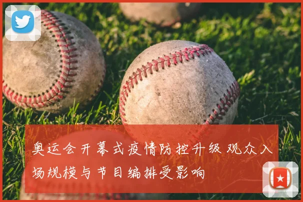 奥运会开幕式疫情防控升级 观众入场规模与节目编排受影响