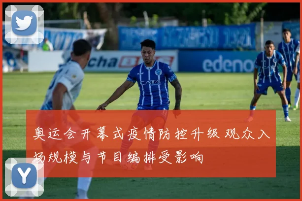 奥运会开幕式疫情防控升级 观众入场规模与节目编排受影响