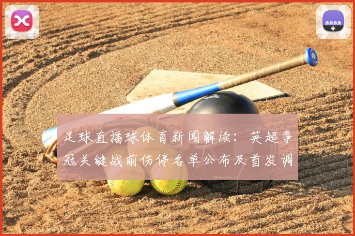 足球直播球体育新闻解读：英超争冠关键战前伤停名单公布及首发调整影响